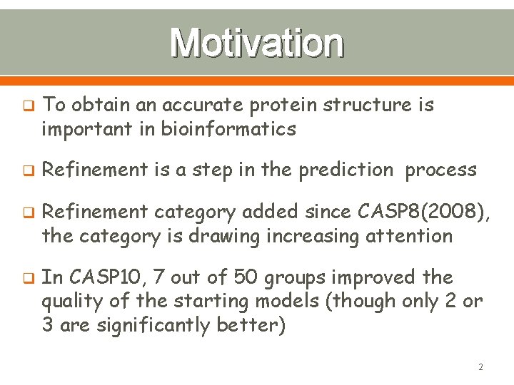 Motivation q q To obtain an accurate protein structure is important in bioinformatics Refinement
