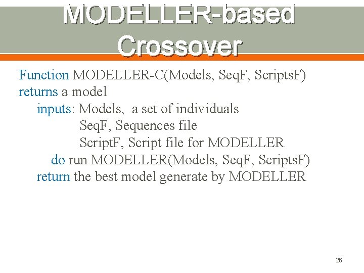 MODELLER-based Crossover Function MODELLER-C(Models, Seq. F, Scripts. F) returns a model inputs: Models, a