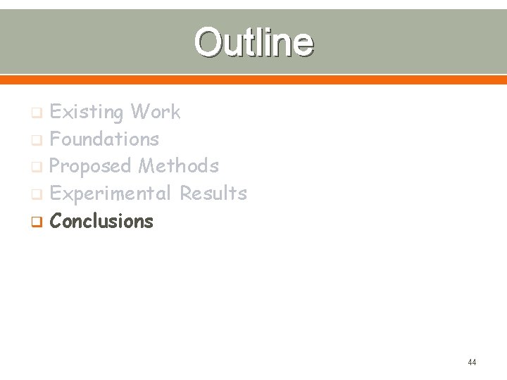 Outline Existing Work q Foundations q Proposed Methods q Experimental Results q Conclusions q