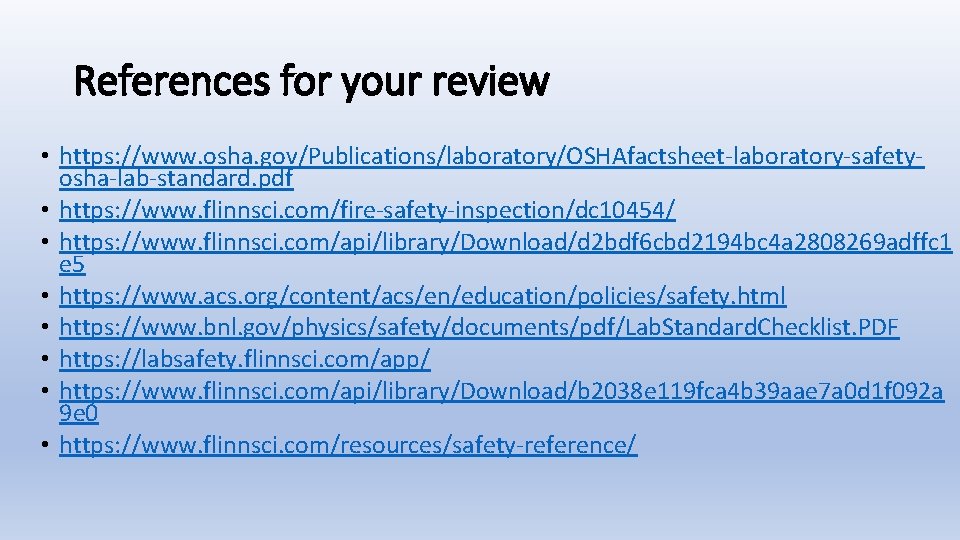 References for your review • https: //www. osha. gov/Publications/laboratory/OSHAfactsheet-laboratory-safetyosha-lab-standard. pdf • https: //www. flinnsci.
