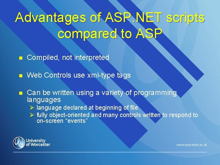 Advantages of ASP. NET scripts compared to ASP n Compiled, not interpreted n Web