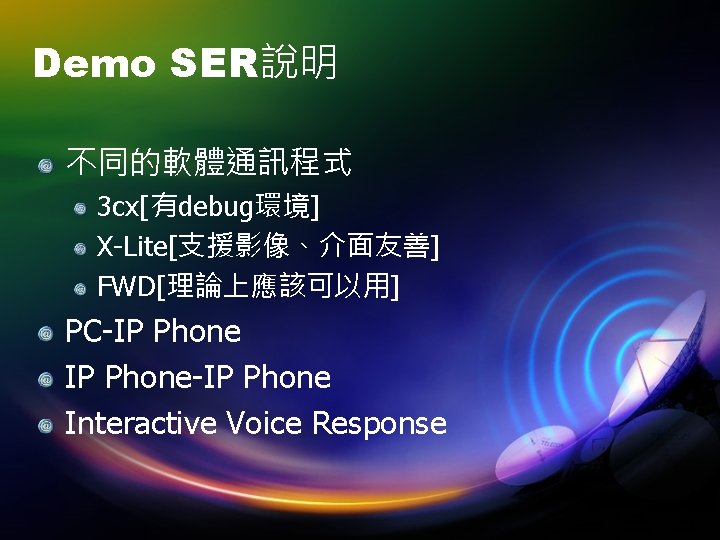 Demo SER說明 不同的軟體通訊程式 3 cx[有debug環境] X-Lite[支援影像、介面友善] FWD[理論上應該可以用] PC-IP Phone-IP Phone Interactive Voice Response 