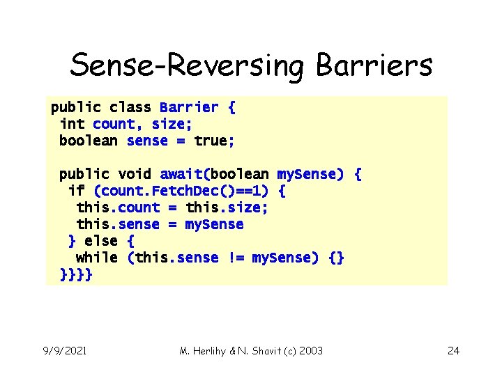 Sense-Reversing Barriers public class Barrier { int count, size; boolean sense = true; public