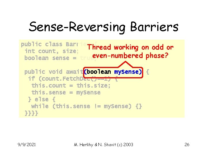 Sense-Reversing Barriers public class Barrier { Thread working on odd or int count, size;