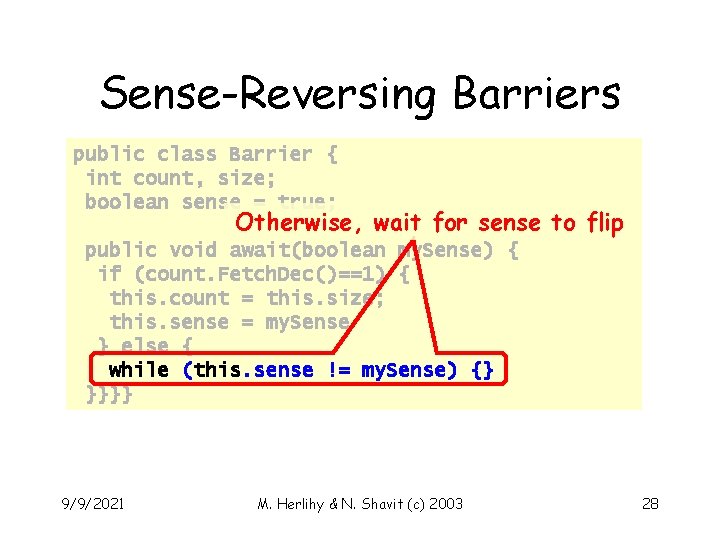 Sense-Reversing Barriers public class Barrier { int count, size; boolean sense = true; Otherwise,