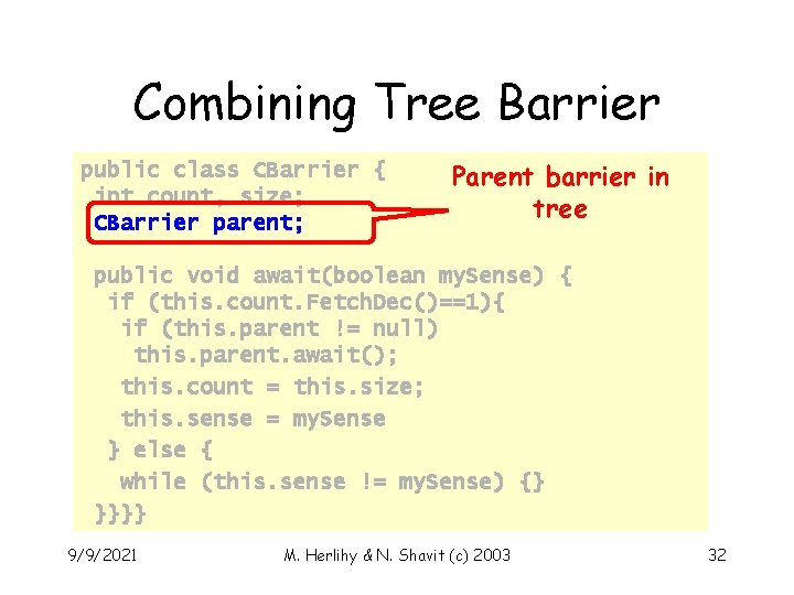 Combining Tree Barrier public class CBarrier { int count, size; CBarrier parent; Parent barrier