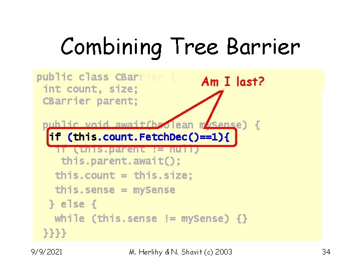 Combining Tree Barrier public class CBarrier { int count, size; CBarrier parent; Am I