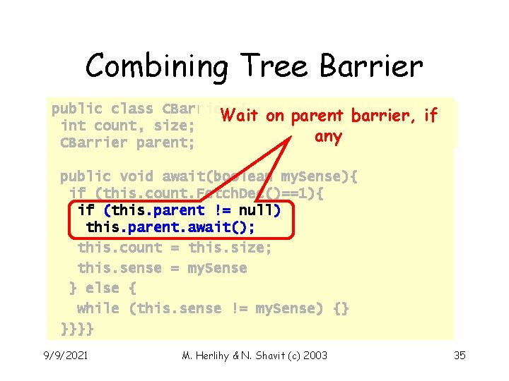 Combining Tree Barrier public class CBarrier { Wait int count, size; CBarrier parent; on