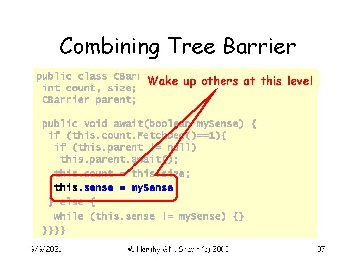 Combining Tree Barrier public class CBarrier { Wake int count, size; CBarrier parent; up