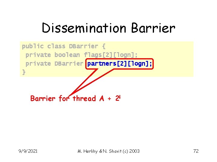 Dissemination Barrier public class DBarrier { private boolean flags[2][logn]; private DBarrier partners[2][logn]; } Barrier