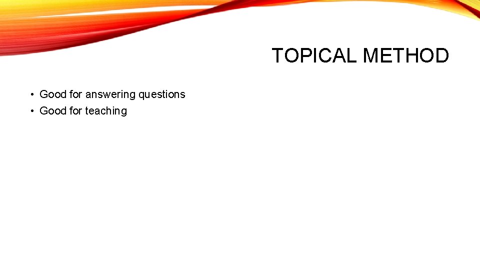 TOPICAL METHOD • Good for answering questions • Good for teaching TOPICAL METHOD • Good for answering questions • Good for teaching