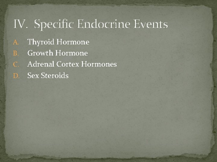 IV. Specific Endocrine Events Thyroid Hormone B. Growth Hormone C. Adrenal Cortex Hormones D.
