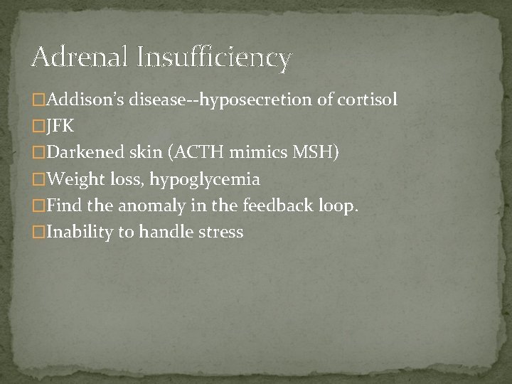 Adrenal Insufficiency �Addison’s disease--hyposecretion of cortisol �JFK �Darkened skin (ACTH mimics MSH) �Weight loss,