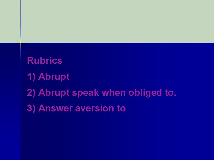 Rubrics 1) Abrupt 2) Abrupt speak when obliged to. 3) Answer aversion to 