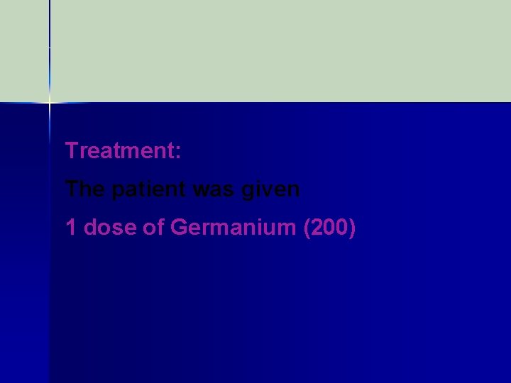 Treatment: The patient was given 1 dose of Germanium (200) 