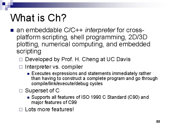 What is Ch? an embeddable C/C++ interpreter for crossplatform scripting, shell programming, 2 D/3 What is Ch? an embeddable C/C++ interpreter for crossplatform scripting, shell programming, 2 D/3