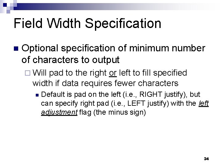 Field Width Specification Optional specification of minimum number of characters to output Will pad Field Width Specification Optional specification of minimum number of characters to output Will pad