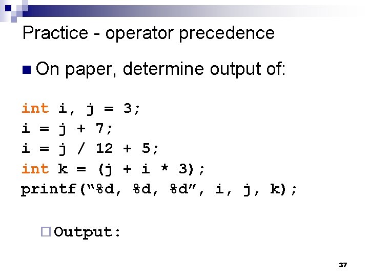 Practice - operator precedence On paper, determine output of: int i, j = 3; Practice - operator precedence On paper, determine output of: int i, j = 3;