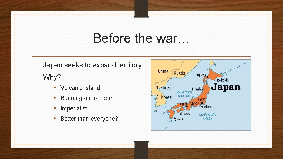 Before the war… Japan seeks to expand territory: Why? • Volcanic Island • Running