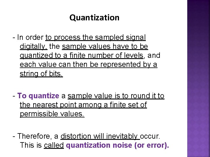 Quantization - In order to process the sampled signal digitally, the sample values have