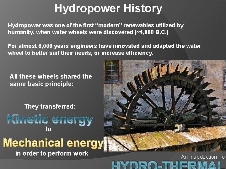 Hydropower History Hydropower was one of the first “modern” renewables utilized by humanity, when