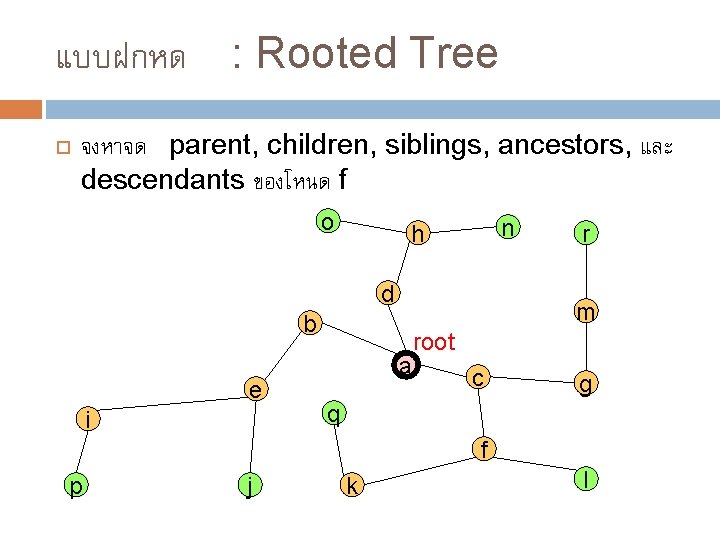 แบบฝกหด : Rooted Tree จงหาจด parent, children, siblings, ancestors, และ descendants ของโหนด f o