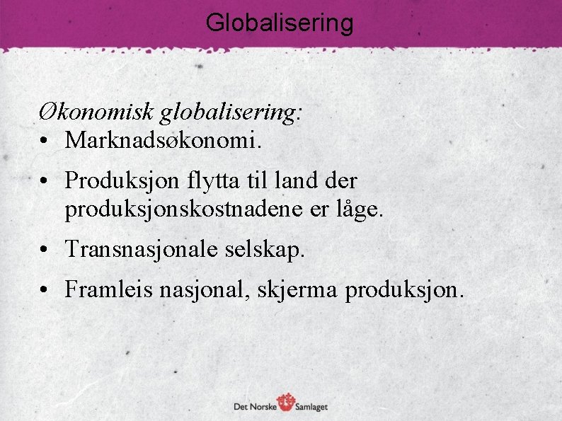 Globalisering Økonomisk globalisering: • Marknadsøkonomi. • Produksjon flytta til land der produksjonskostnadene er låge.