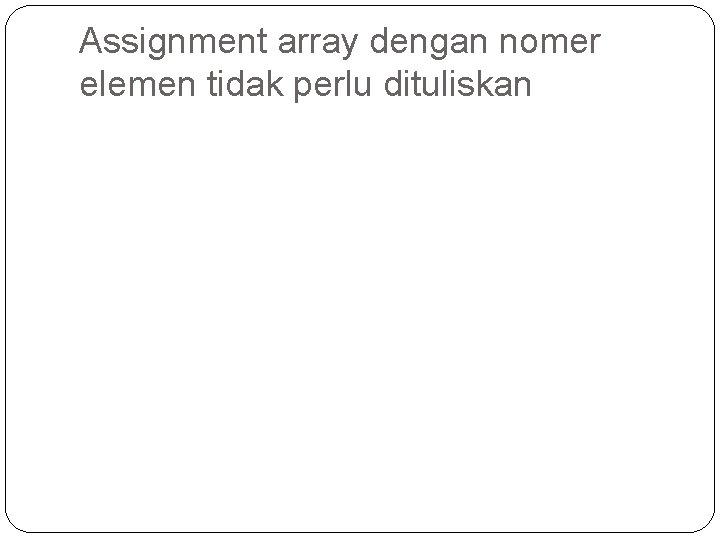 Assignment array dengan nomer elemen tidak perlu dituliskan 