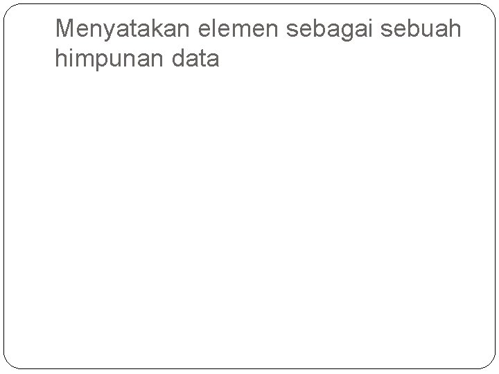 Menyatakan elemen sebagai sebuah himpunan data 