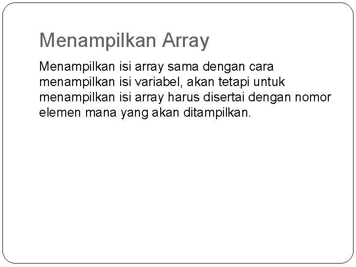 Menampilkan Array Menampilkan isi array sama dengan cara menampilkan isi variabel, akan tetapi untuk