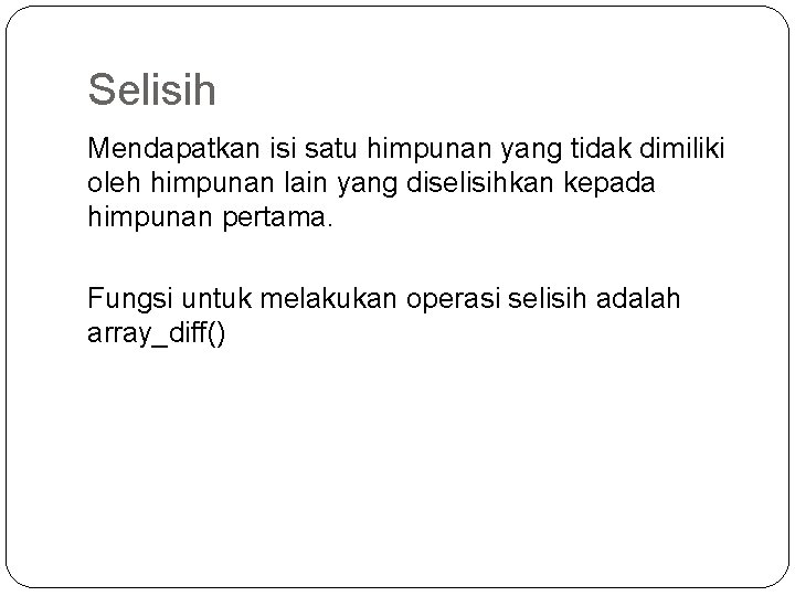 Selisih Mendapatkan isi satu himpunan yang tidak dimiliki oleh himpunan lain yang diselisihkan kepada