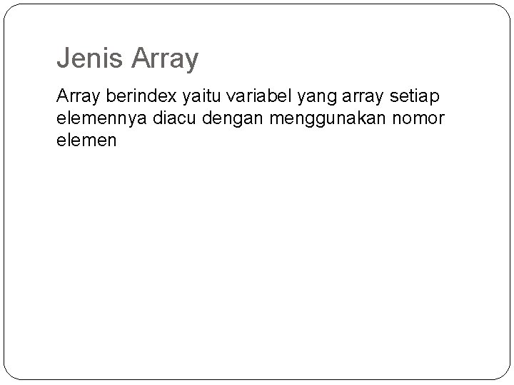 Jenis Array berindex yaitu variabel yang array setiap elemennya diacu dengan menggunakan nomor elemen