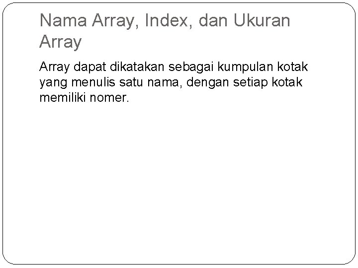 Nama Array, Index, dan Ukuran Array dapat dikatakan sebagai kumpulan kotak yang menulis satu