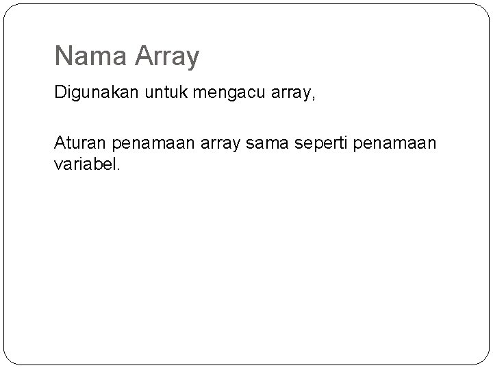Nama Array Digunakan untuk mengacu array, Aturan penamaan array sama seperti penamaan variabel. 