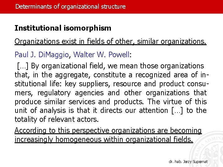 Determinants of organizational structure Institutional isomorphism Organizations exist in fields of other, similar organizations.