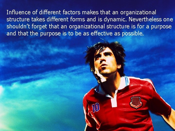 Influence of different factors makes that an organizational structure takes different forms and is