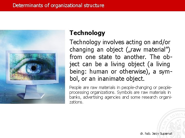 Determinants of organizational structure Technology involves acting on and/or changing an object („raw material”)