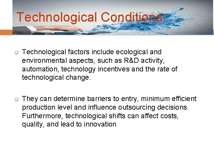 Technological Conditions q q Technological factors include ecological and environmental aspects, such as R&D