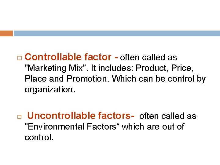  Controllable factor - often called as "Marketing Mix". It includes: Product, Price, Place