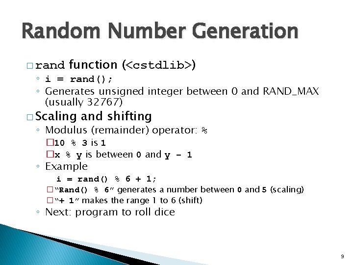 Random Number Generation � rand function (<cstdlib>) ◦ i = rand(); ◦ Generates unsigned