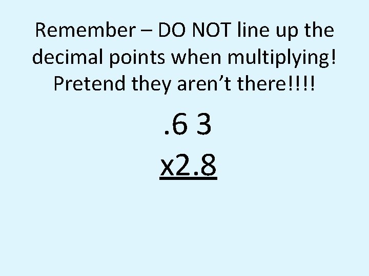 Remember – DO NOT line up the decimal points when multiplying! Pretend they aren’t