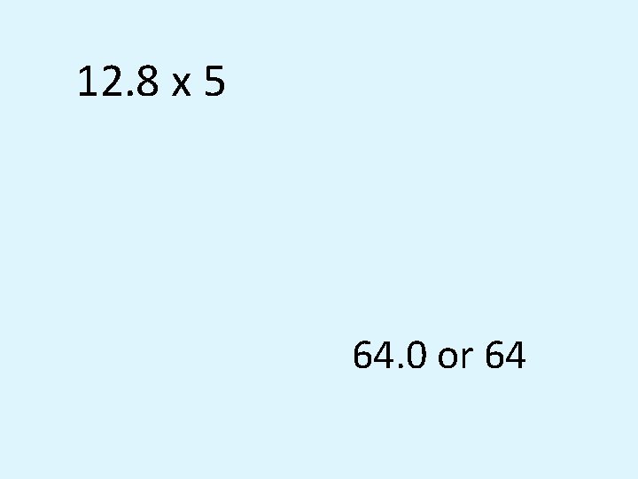 12. 8 x 5 64. 0 or 64 