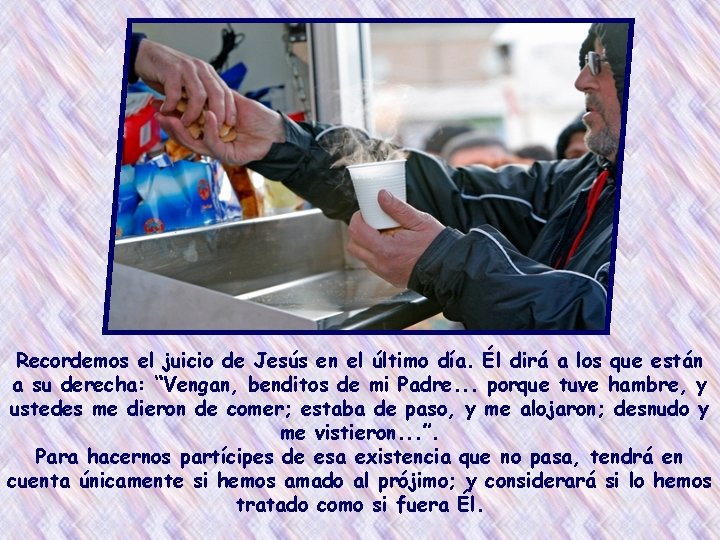 Recordemos el juicio de Jesús en el último día. Él dirá a los que