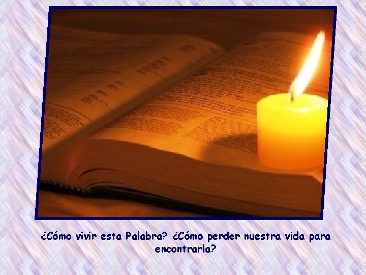 ¿Cómo vivir esta Palabra? ¿Cómo perder nuestra vida para encontrarla? 