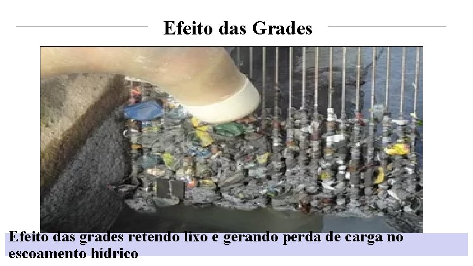 Efeito das Grades Efeito das grades retendo lixo e gerando perda de carga no