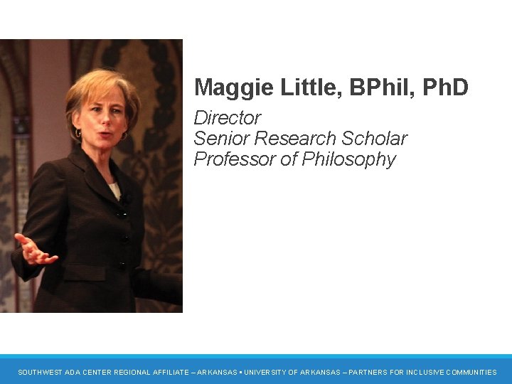 Maggie Little, BPhil, Ph. D Director Senior Research Scholar Professor of Philosophy SOUTHWEST ADA