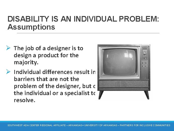 DISABILITY IS AN INDIVIDUAL PROBLEM: Assumptions Ø The job of a designer is to
