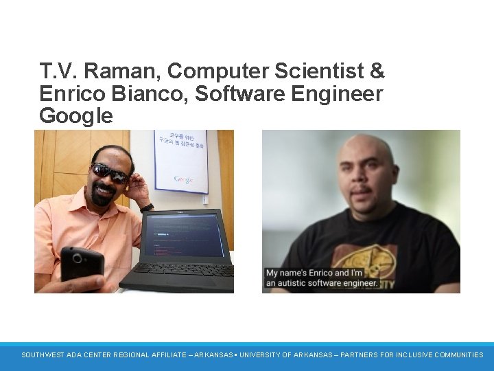 T. V. Raman, Computer Scientist & Enrico Bianco, Software Engineer Google SOUTHWEST ADA CENTER