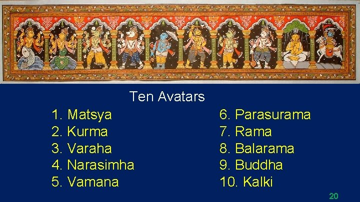 Ten Avatars 1. Matsya 2. Kurma 3. Varaha 4. Narasimha 5. Vamana 6. Parasurama