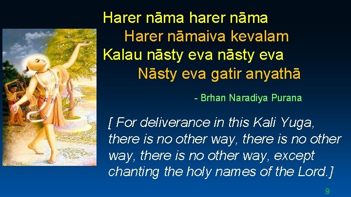 Harer nāma harer nāma Harer nāmaiva kevalam Kalau nāsty eva Nāsty eva gatir anyathā